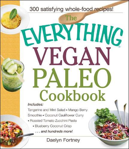 The Everything Vegan Paleo Cookbook: Includes Tangerine and Mint Salad, Mango Berry Smoothie, Coconut Cauliflower Curry, Roasted Tomato Zucchini Pasta, Blueberry Coconut Crisp...and Hundreds More!