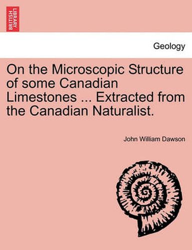 Cover image for On the Microscopic Structure of Some Canadian Limestones ... Extracted from the Canadian Naturalist.