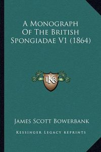 Cover image for A Monograph of the British Spongiadae V1 (1864)