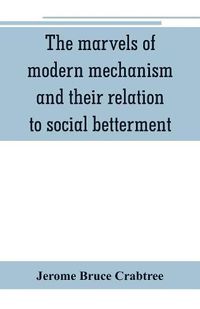 Cover image for The marvels of modern mechanism and their relation to social betterment