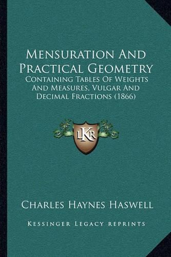 Cover image for Mensuration and Practical Geometry: Containing Tables of Weights and Measures, Vulgar and Decimal Fractions (1866)