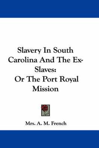 Cover image for Slavery in South Carolina and the Ex-Slaves: Or the Port Royal Mission