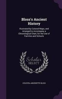 Cover image for Bloss's Ancient History: Illustrated by Colored Maps, and Arranged to Accompany a Chronological Chart, for the Use of Families and Schools