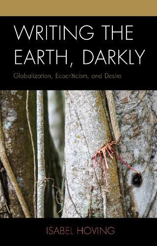 Cover image for Writing the Earth, Darkly: Globalization, Ecocriticism, and Desire