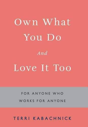 Cover image for Own What You Do and Love it Too: For Anyone Who Works for Anyone