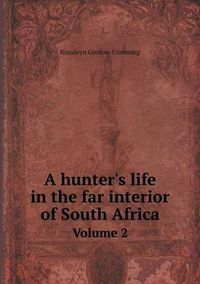 Cover image for A hunter's life in the far interior of South Africa Volume 2