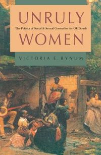 Cover image for Unruly Women: The Politics of Social and Sexual Control in the Old South