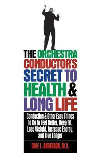 Cover image for The Orchestra Conductor's Secret to Health & Long Life: Conducting and Other Easy Things to Do to Feel Better, Keep Fit, Lose Weight, Increase Energy, and Live Longer