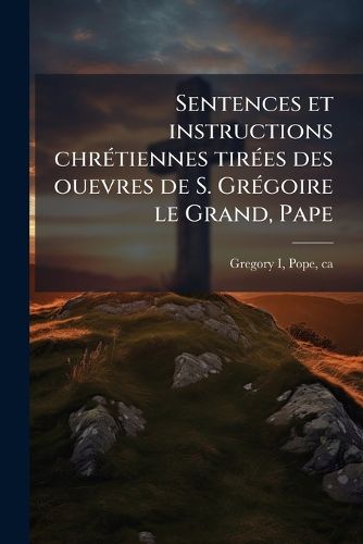 Cover image for Sentences Et Instructions Chretiennes Tirees Des Ouevres de S. Gregoire Le Grand, Pape: Et de S. Paulin, Eveque de Nole Par Le Sieur de Laval