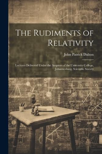 Cover image for The Rudiments of Relativity; Lectures Delivered Under the Auspices of the University College, Johannesburg, Scientific Society