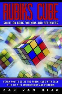 Cover image for Rubiks Cube Solution Book for Kids and Beginners: Learn How to Solve the Rubiks Cube with Easy Step-by-Step Instructions and Pictures (IN COLOR)