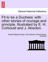 Cover image for Fit to Be a Duchess: With Other Stories of Courage and Principle. Illustrated by E. H. Corbould and J. Absolon.