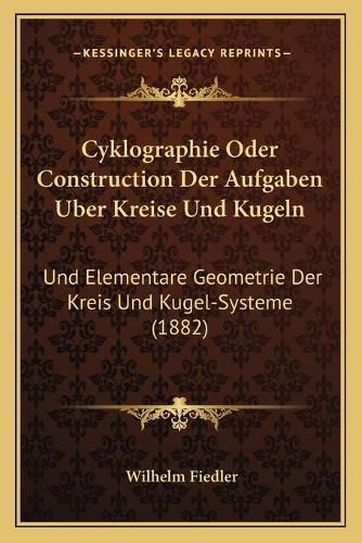 Cover image for Cyklographie Oder Construction Der Aufgaben Uber Kreise Und Kugeln: Und Elementare Geometrie Der Kreis Und Kugel-Systeme (1882)