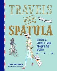 Cover image for Travels with My Spatula: Recipes & Stories from Around the World