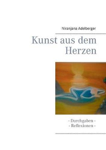 Cover image for Kunst aus dem Herzen: - Durchgaben - Reflexionen -