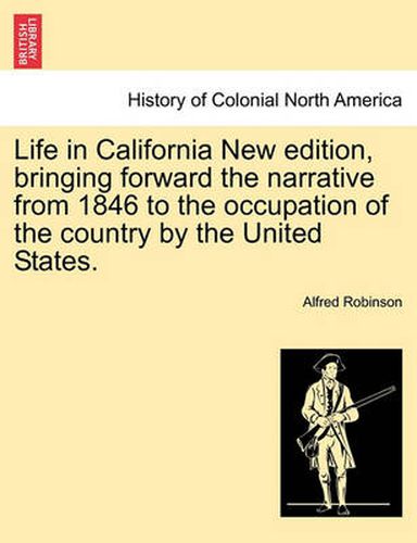 Cover image for Life in California New Edition, Bringing Forward the Narrative from 1846 to the Occupation of the Country by the United States.