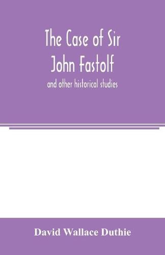 The case of Sir John Fastolf: and other historical studies