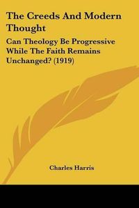 Cover image for The Creeds and Modern Thought: Can Theology Be Progressive While the Faith Remains Unchanged? (1919)