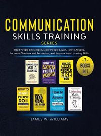 Cover image for Communication Skills Training Series: 7 Books in 1 - Read People Like a Book, Make People Laugh, Talk to Anyone, Increase Charisma and Persuasion, and Improve Your Listening Skills