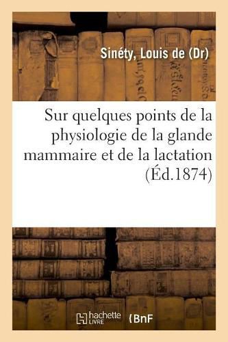 Sur Quelques Points de la Physiologie de la Glande Mammaire Et de la Lactation