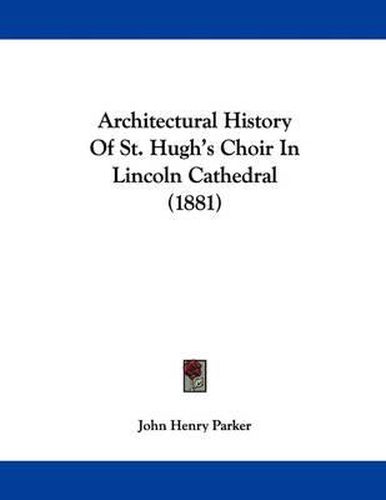Cover image for Architectural History of St. Hugh's Choir in Lincoln Cathedral (1881)