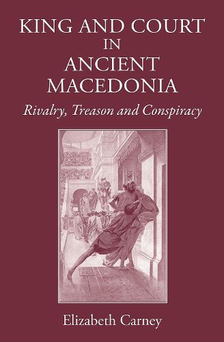 Cover image for King and Court in Ancient Macedonia: Rivalry, Treason and Conspiracy