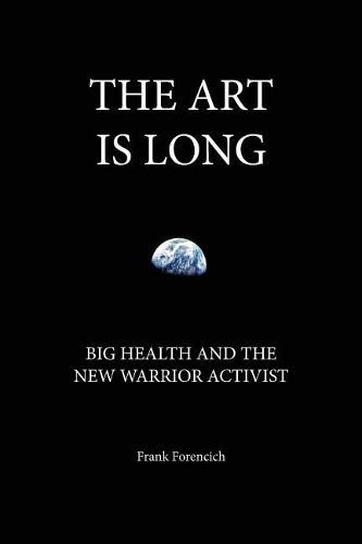 Cover image for The Art is Long: Big Health and the New Warrior Activist