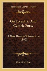 Cover image for On Eccentric and Centric Force: A New Theory of Projection (1862)