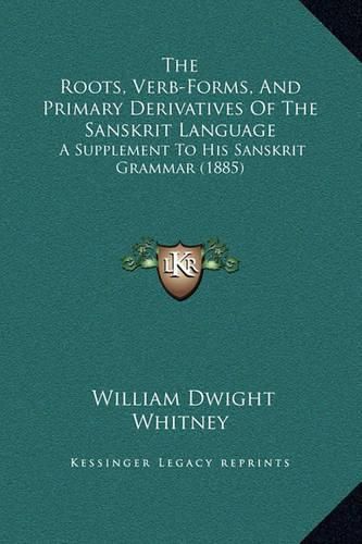 Cover image for The Roots, Verb-Forms, and Primary Derivatives of the Sanskrit Language: A Supplement to His Sanskrit Grammar (1885)