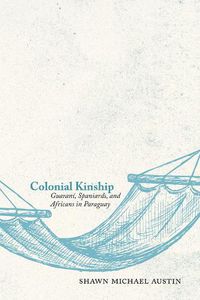 Cover image for Colonial Kinship: Guarani, Spaniards, and Africans in Paraguay