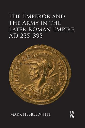 The Emperor and the Army in the Later Roman Empire, AD 235-395