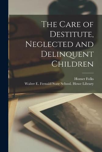 The Care of Destitute, Neglected and Delinquent Children