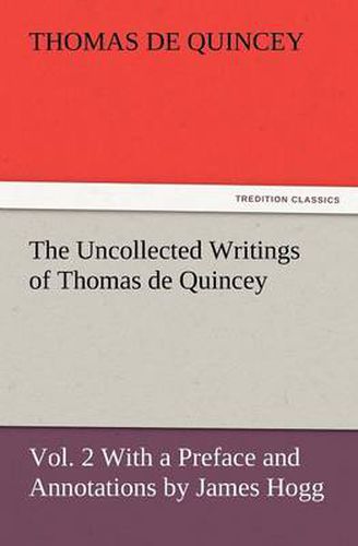 Cover image for The Uncollected Writings of Thomas de Quincey, Vol. 2 with a Preface and Annotations by James Hogg