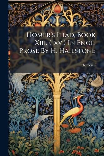 Cover image for Homer's Iliad, Book Xiii. (-xv.) In Engl. Prose By H. Hailstone