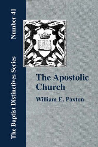 Cover image for The Apostolic Church; Being an Inquiry into the Constitution and Polity of That Visible Organization Set Up by Jesus Christ and His Apostles