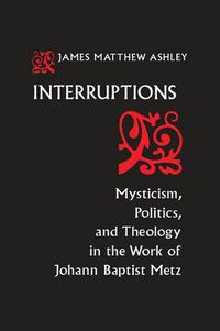 Cover image for Interruptions: Mysticism, Politics, and Theology in the Work of Johann Baptist Metz