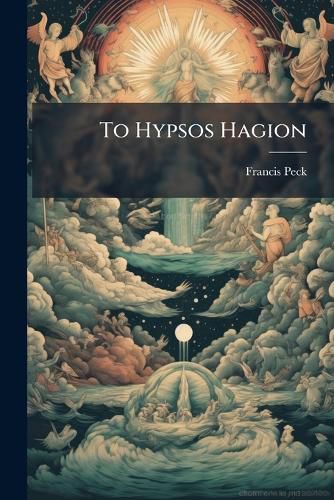 Cover image for To Hypsos Hagion: Or, an Exercise Upon the Creation. Written in the Express Words of the Sacred Text, as an Attempt to Shew the Beauty and Sublimity of Holy Scripture