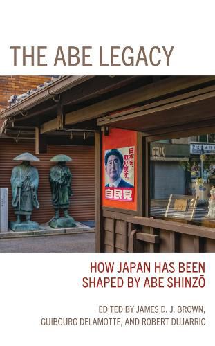 Cover image for The Abe Legacy: How Japan Has Been Shaped by Abe Shinzo