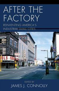 Cover image for After the Factory: Reinventing America's Industrial Small Cities
