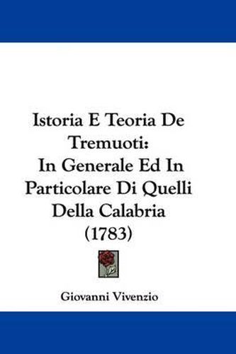 Cover image for Istoria E Teoria de Tremuoti: In Generale Ed in Particolare Di Quelli Della Calabria (1783)