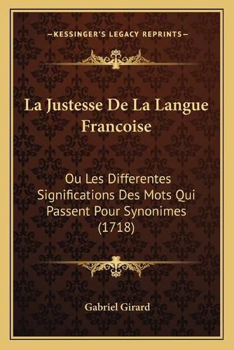 La Justesse de La Langue Francoise: Ou Les Differentes Significations Des Mots Qui Passent Pour Synonimes (1718)