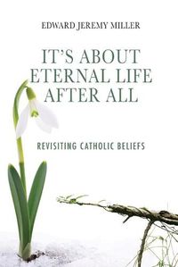 Cover image for It's About Eternal Life After All: Revisiting Catholic Beliefs