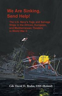 Cover image for We are Sinking, Send Help!: The U.S. Navy's Tugs and Salvage Ships in the African, European, and Mediterranean Theaters in World War II