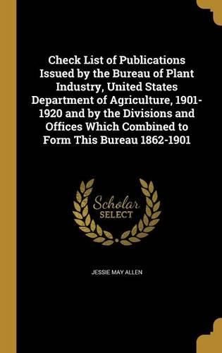 Cover image for Check List of Publications Issued by the Bureau of Plant Industry, United States Department of Agriculture, 1901-1920 and by the Divisions and Offices Which Combined to Form This Bureau 1862-1901