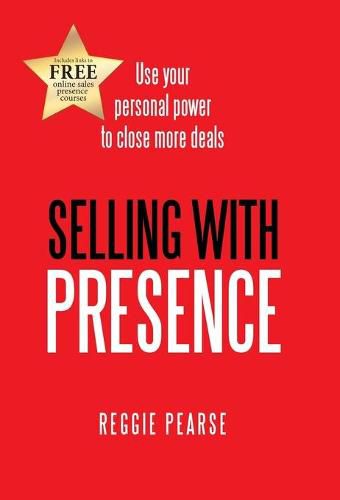 Cover image for Selling with Presence: Use Your Personal Power to Close More Deals