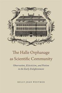 Cover image for The Halle Orphanage as Scientific Community: Observation, Eclecticism, and Pietism in the Early Enlightenment