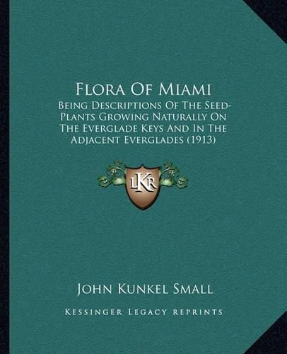 Cover image for Flora of Miami: Being Descriptions of the Seed-Plants Growing Naturally on the Everglade Keys and in the Adjacent Everglades (1913)