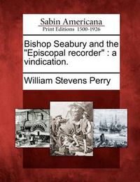 Cover image for Bishop Seabury and the Episcopal Recorder: A Vindication.