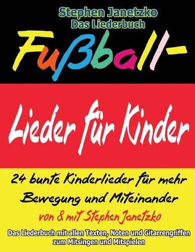 Fussball-Lieder fur Kinder - 24 bunte Kinderlieder fur mehr Bewegung und Miteinander: Das Liederbuch mit allen Texten, Noten und Gitarrengriffen zum Mitsingen und Mitspielen