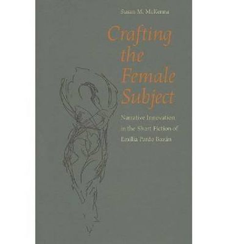 Cover image for Crafting the Female Subject: Narrative Innovation in the Short Fiction of Emilia Pardo Bazan